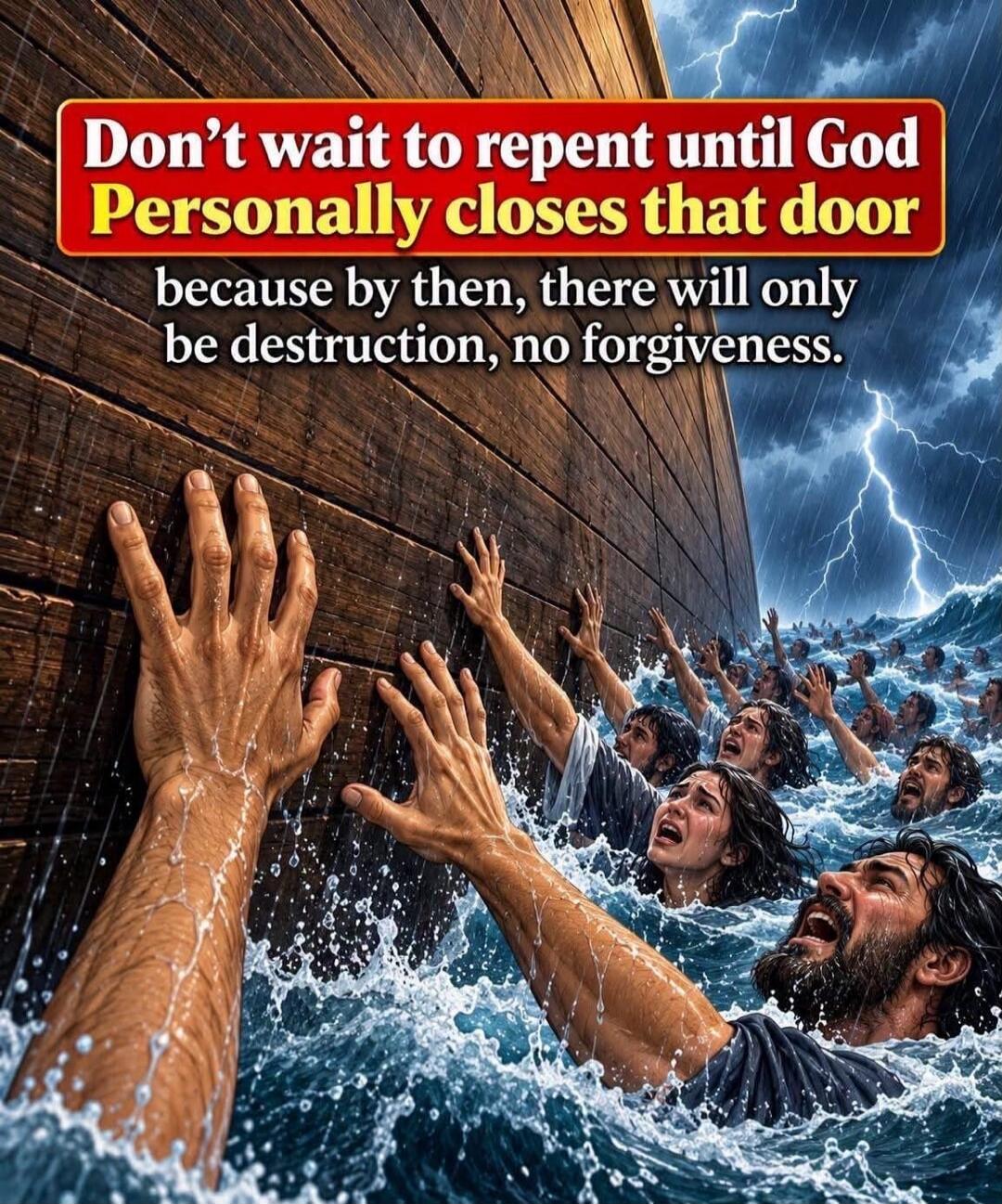 Don't wait to repent until God Personally closes that door because by then, there will only be destruction, no forgiveness.