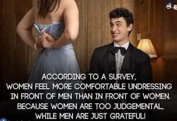 7 2 5 TOA SVEY WOMEN FEEL MORE COMFORTABLE UNDRESSING IN FRONT OF MEN THAN IN FRONT OF WOMEN BECAUSE WOMEN ARE TOO JUDGEMENTAL WHILE MEN ARE JUST GRATEFUL
