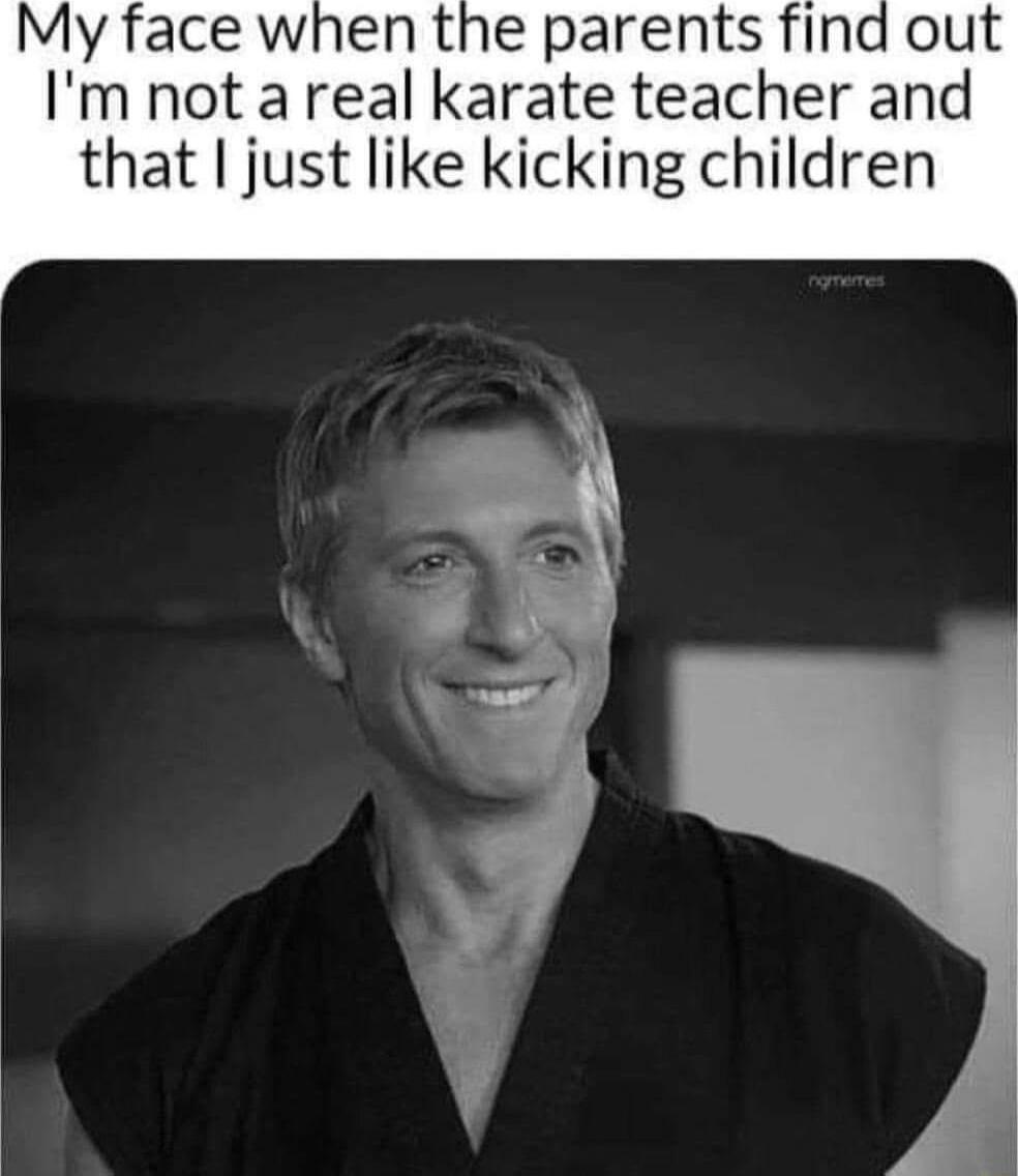 My face when the parents find out Im not a real karate teacher and that just like kicking children