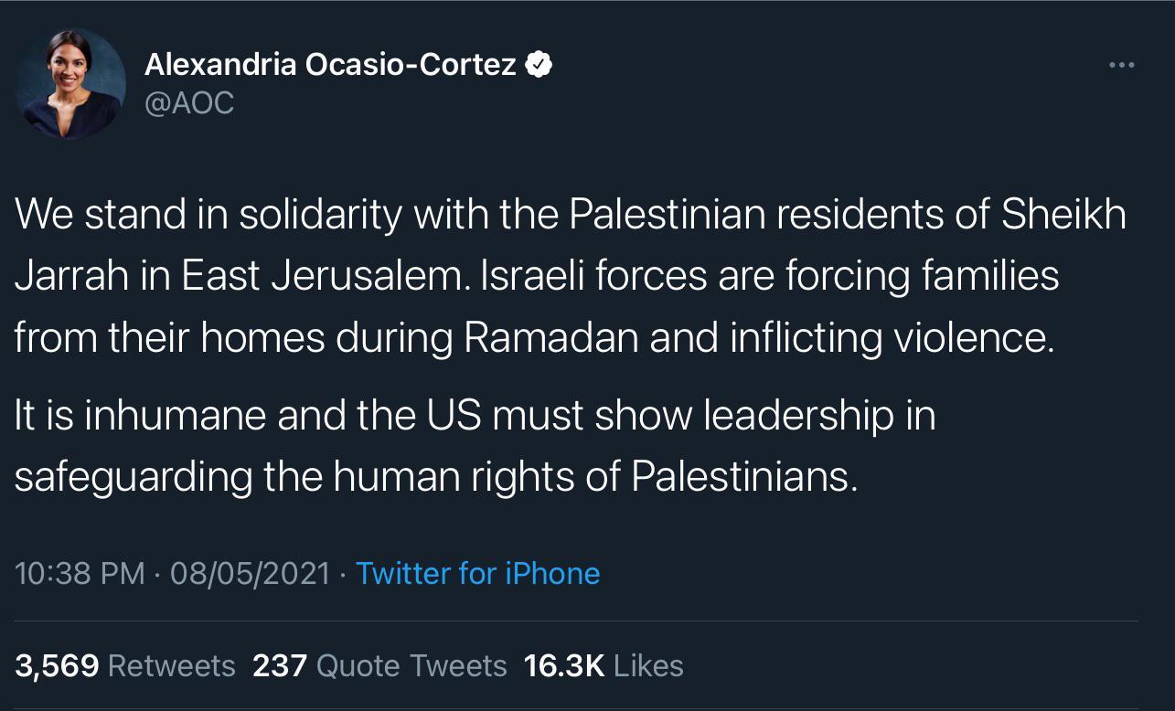 s Alexandria Ocasio Cortez CUNee We stand in solidarity with the Palestinian residents of Sheikh NEE N E S N ETEE EI NS EE R ol ot R R el ellale R nallI S iR Cl aleln CYe Vglalef RETaar Te ElalIale Ninli el taTe AViolTgTe It is inhumane and the US must show leadership in SElcleVEIfellaleRialNaVInaE aNleal R M S Il R 1038 PM 08052021 Twitter for iPhone 3669 Retweets 237 Quote Tweets 163K Likes
