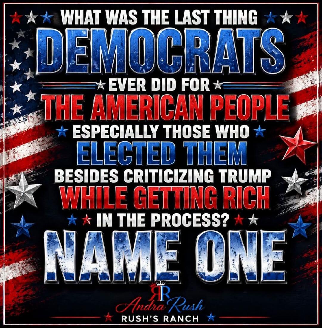 WHAT WAS THE LAST THING DEMOCRATS EVER DID FOR THE AMERICAN PEOPLE ESPECIALLY THOSE WHO ELECTED THEM BESIDES CRITICIZING TRUMP WHILE GETTING RICH IN THE PROCESS? NAME ONE