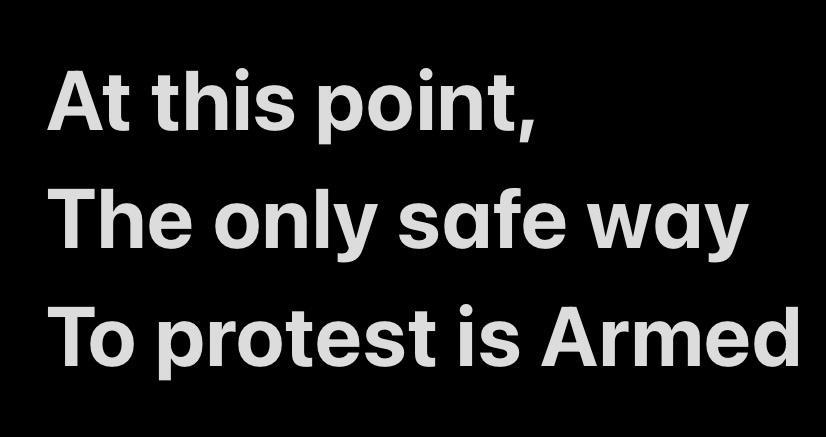 At this point The only safe way To protest is Armed