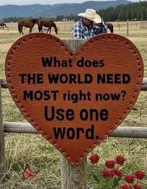 What does THE WORLD NEED MOST right now? Use one word.