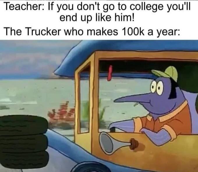 Teacher If you dont go to college youll end up like him The Trucker who makes 100k a year