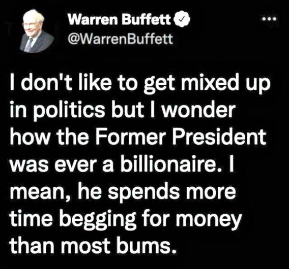 Warren Buffett QVETE T e dont like to get mixed up in politics but wonder how the Former President was ever a billionaire mean he spends more time begging for money than most bums
