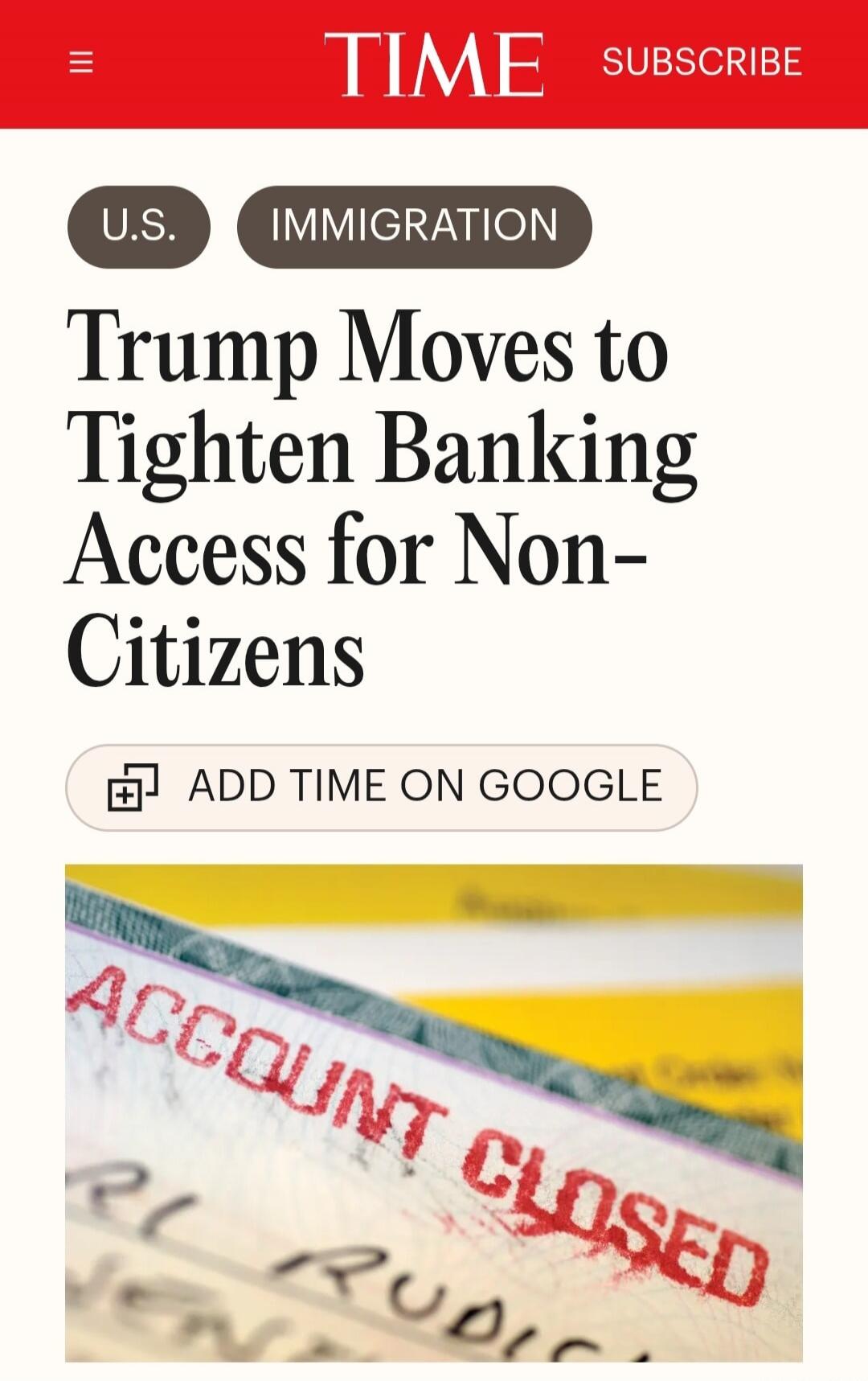 TIME SUBSCRIBE U.S. IMMIGRATION Trump Moves to Tighten Banking Access for Non-Citizens ADD TIME ON GOOGLE ACCOUNT CLOSED