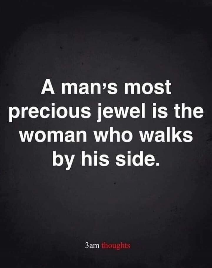 A man's most precious jewel is the woman who walks by his side. 3am thoughts.