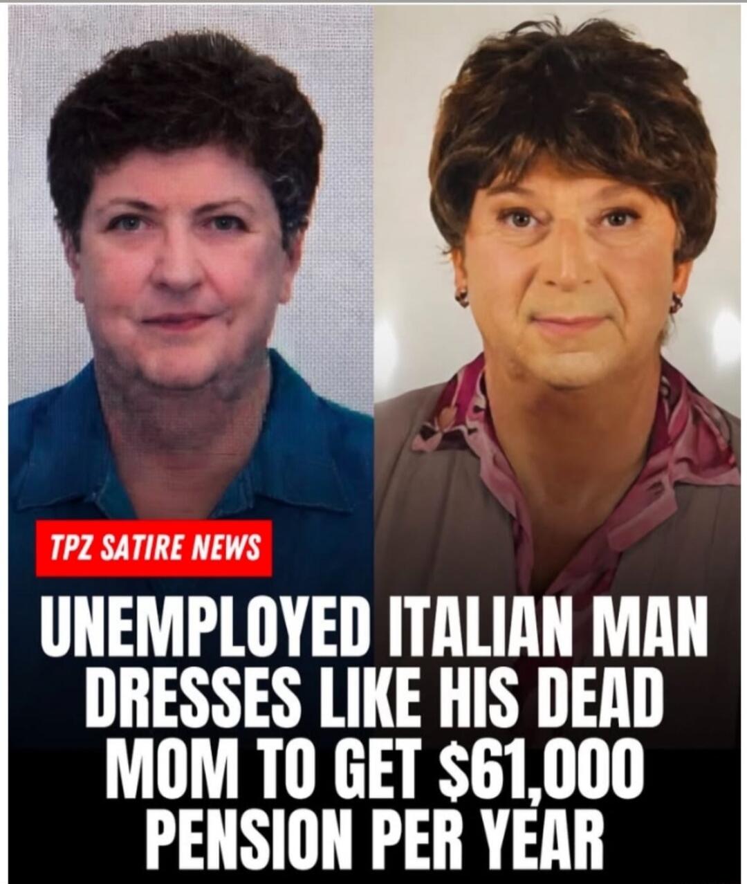 TPZ SATIRE NEWS
UNEMPLOYED ITALIAN MAN DRESSES LIKE HIS DEAD MOM TO GET $61,000 PENSION PER YEAR