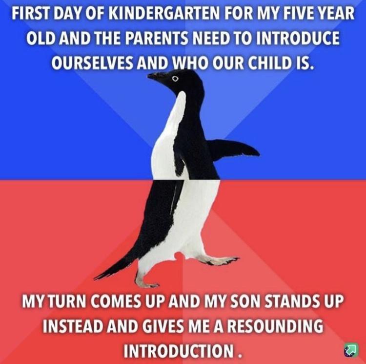 FIRST DAY OF KINDERGARTEN FOR MY FIVE YEAR OLD AND THE PARENTS NEED TO INTRODUCE OURSELVES AND WHO OUR CHILD IS MYTURN COMES UP AND MY SON STANDS UP INSTEAD AND GIVES ME A RESOUNDING INTRODUCTION a
