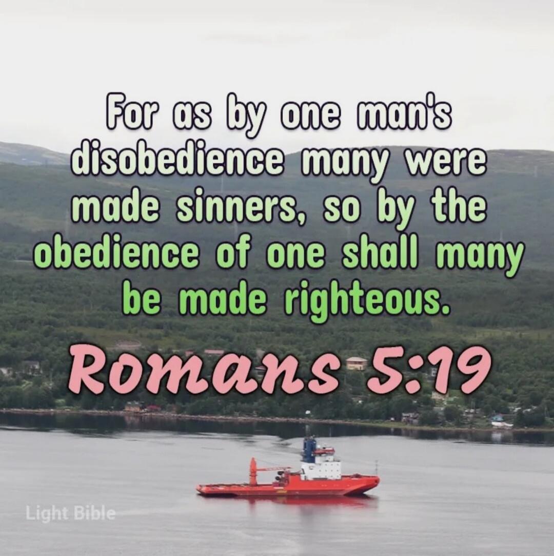 For as by one man's disobedience many were made sinners, so by the obedience of one shall many be made righteous. Romans 5:19