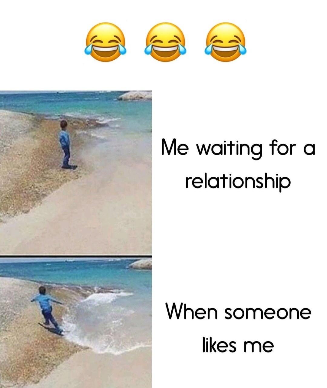 Me waiting for a relationship. When someone likes me.