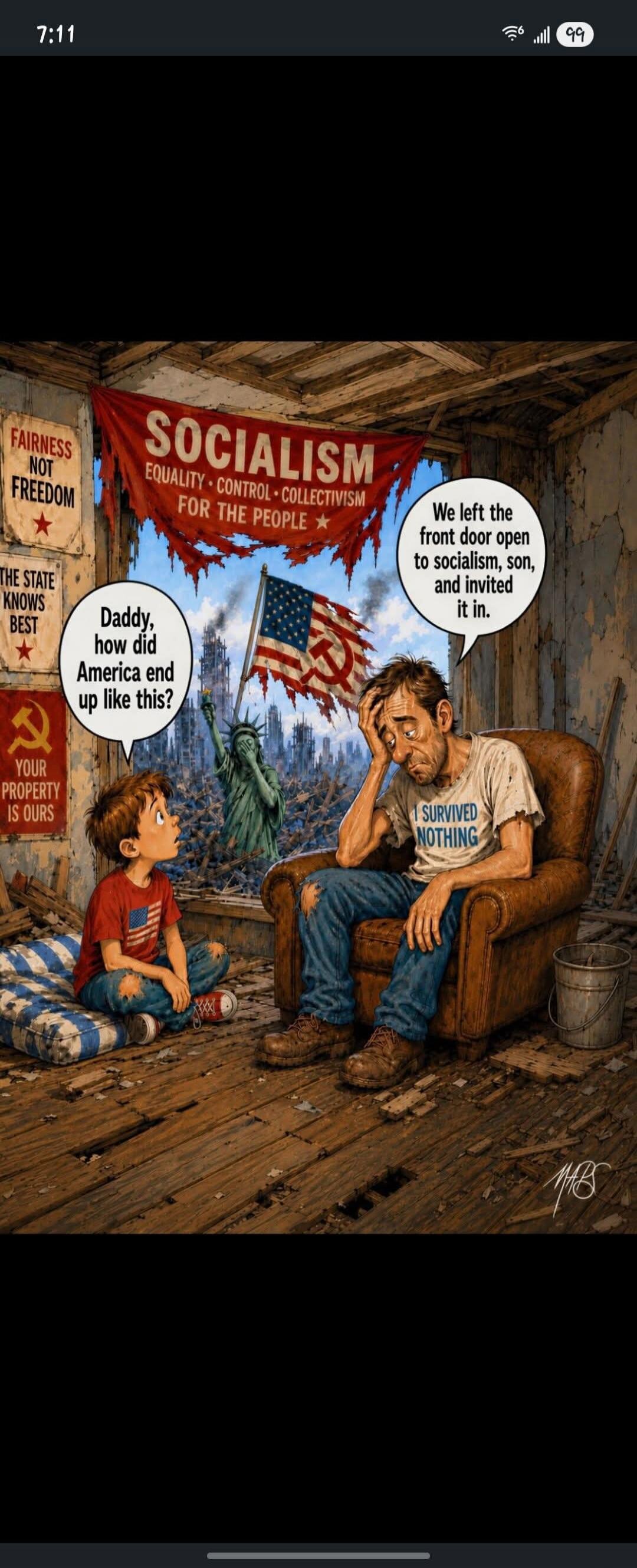 SOCIALISM EQUALITY CONTROL COLLECTIVISM FOR THE PEOPLE FAIRNESS NOT FREEDOM THE STATE KNOWS BEST YOUR PROPERTY IS OURS Daddy, how did America end up like this? We left the front door open to socialism, son, and invited it in. I SURVIVED NOTHING