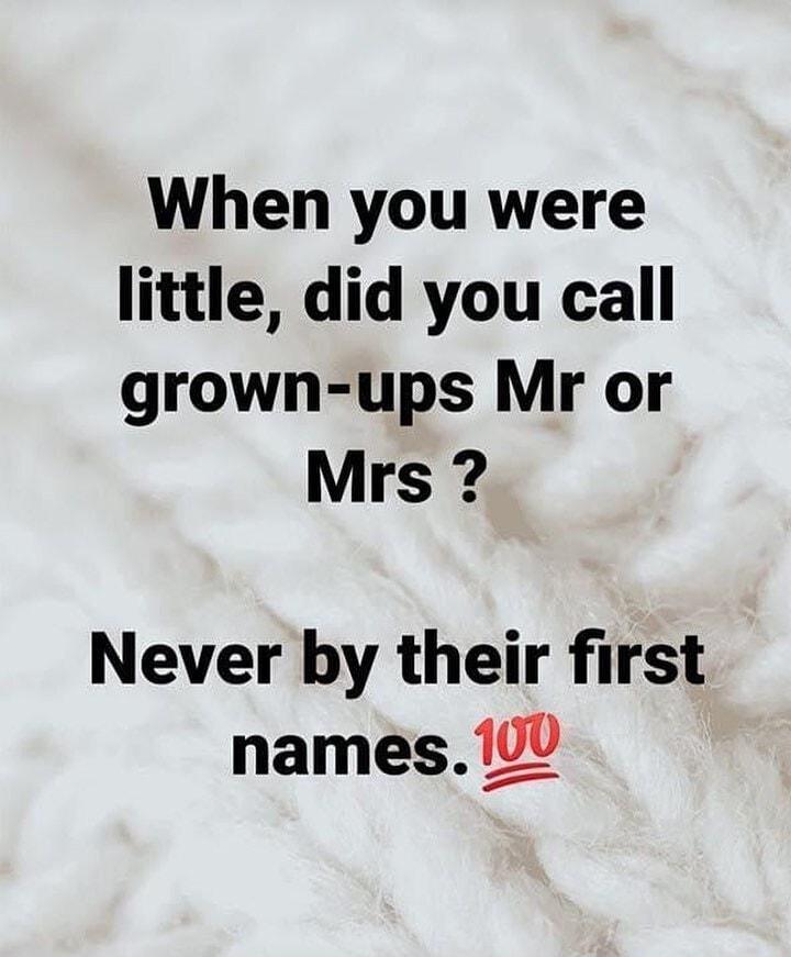 When you were little did you call grown ups Mr or Mrs Never by their first names 10V