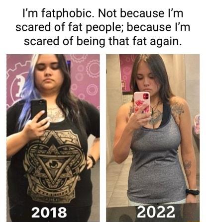 Im fatphobic Not because Im scared of fat people because Im scared of being that fat again