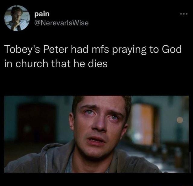 P pain t NerevarlsWise Tobeys Peter had mfs praying to God in church that he dies