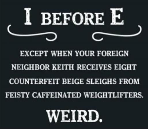 I BEFORE E EXCEPT WHEN YOUR FOREIGN NEIGHBOR KEITH RECEIVES EIGHT COUNTERFEIT BEIGE SLEIGHS FROM FEISTY CAFFEINATED WEIGHTLIFTERS. WEIRD.
