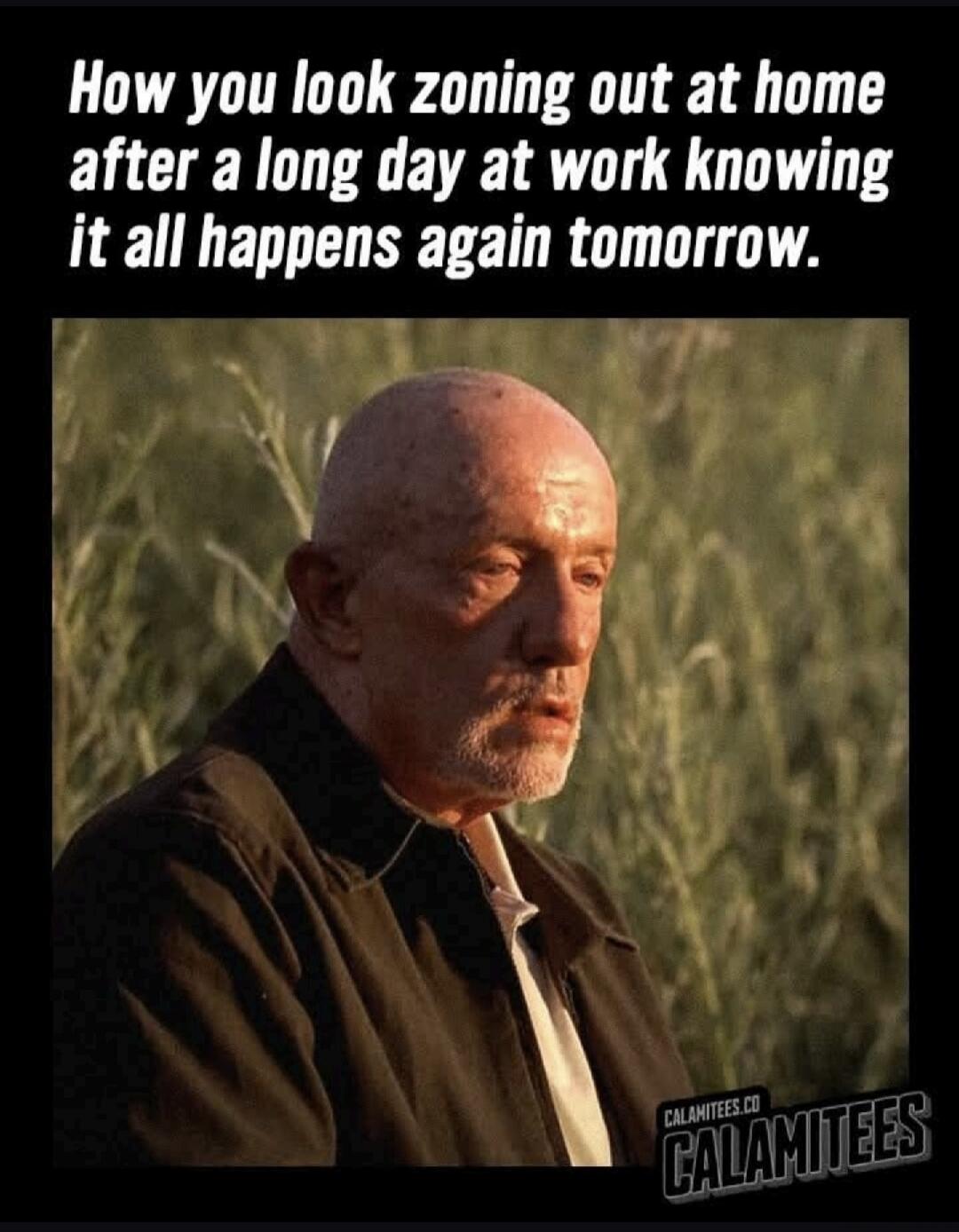 How you look zoning out at home after a long day at work knowing it all happens again tomorrow.