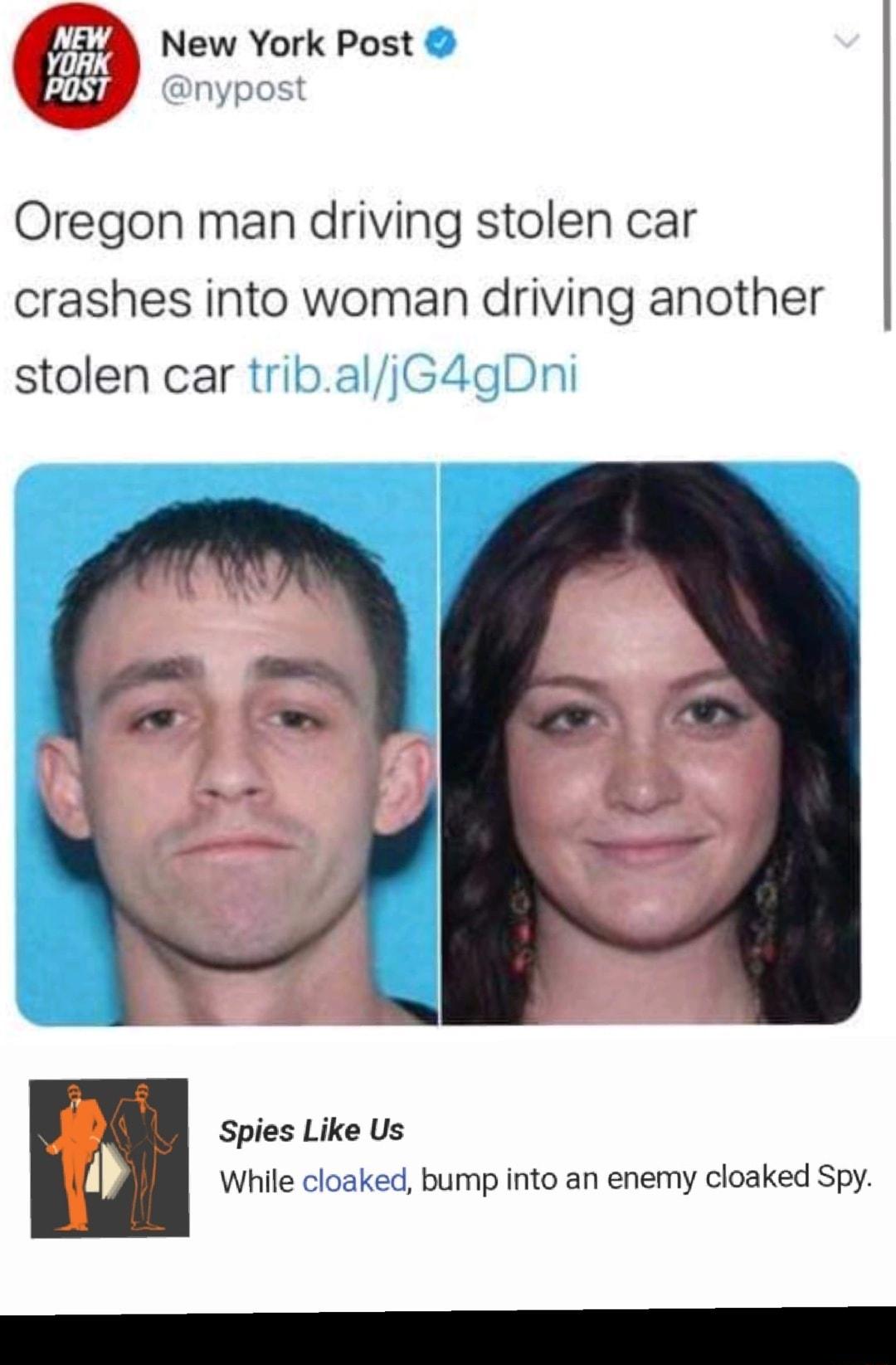 New York Post Oregon man driving stolen car crashes into woman driving another stolen car tribaljG4gDni Spies Like Us While cloaked bump into an enemy cloaked Spy