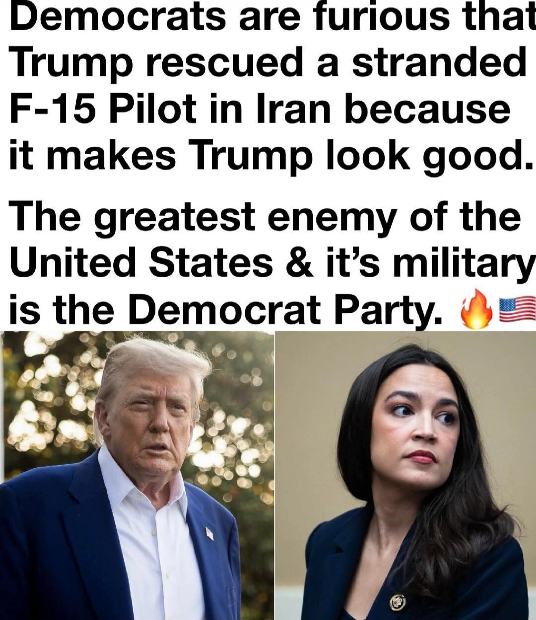 Democrats are furious that Trump rescued a stranded F-15 Pilot in Iran because it makes Trump look good. The greatest enemy of the United States and its military is the Democrat Party.