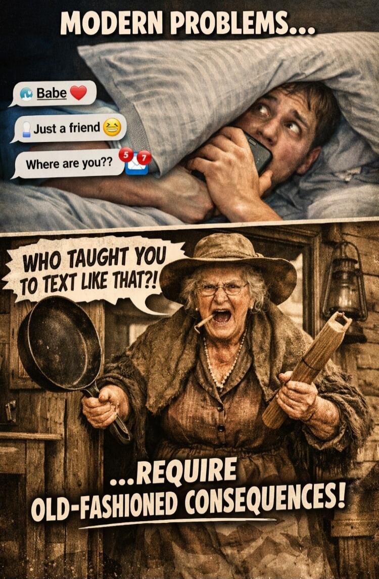 MODERN PROBLEMS... Babe ❤️ Just a friend 😉 Where are you?? WHO TAUGHT YOU TO TEXT LIKE THAT?! ...REQUIRE OLD-FASHIONED CONSEQUENCES!