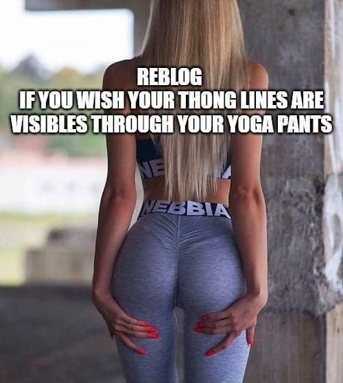 REBLOG SIEYOU WISH YOUR THONG LINES ARE VISIBLES THROUGH YOUR YOGA PANTS