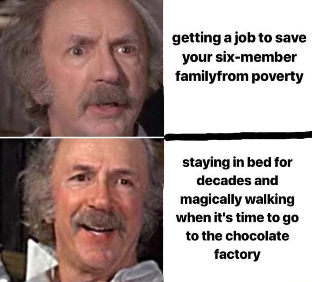 getting a job to save your six member familyfrom poverty staying in bed for decades and ma lly walking when its time to go to the chocolate factory