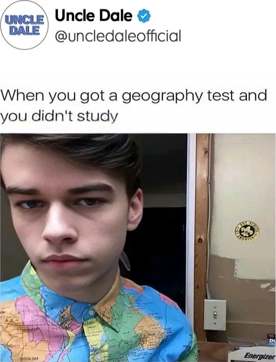 Uncle Dale @uncledaleofficial
When you got a geography test and you didn't study