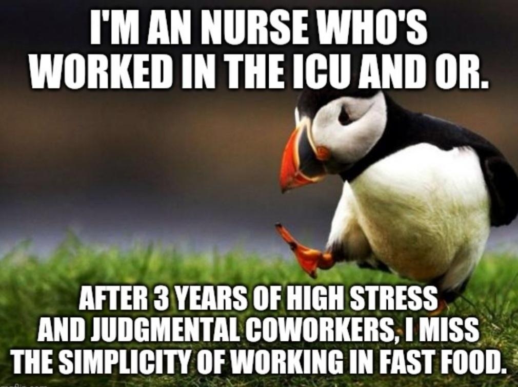 IM AN NURSE WHOS WORKED IN THE ICU AND OR nA 7 adia VY I o k AFTER 3 YEARS OF HIGH STRESS AND JUDGMENTAL COWORKERS MISS THE SIMPLICITY OF WORKING IN FAST FOOD