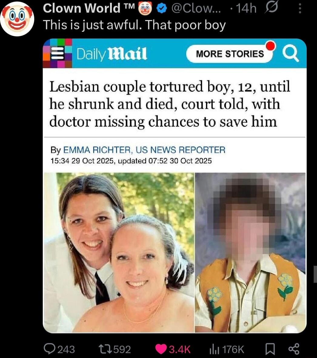 This is just awful. That poor boy
Lesbian couple tortured boy, 12, until he shrunk and died, court told, with doctor missing chances to save him
By EMMA RICHTER, US NEWS REPORTER 15:34 29 Oct 2025, updated 07:52 30 Oct 2025