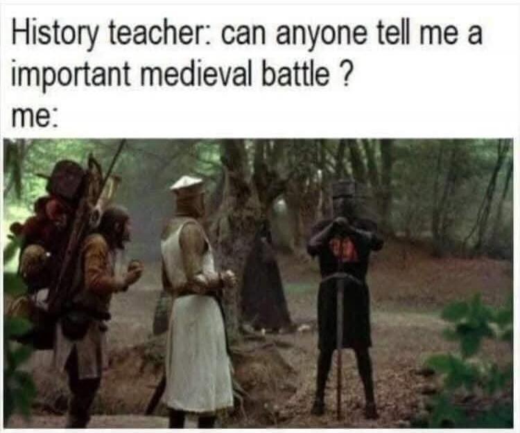 History teacher: can anyone tell me an important medieval battle? me: