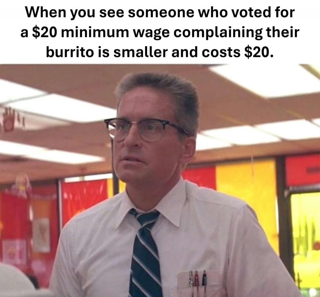 When you see someone who voted for a $20 minimum wage complaining their burrito is smaller and costs $20.