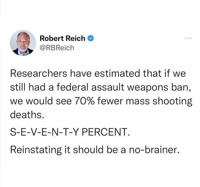 Robert Reich RBReich Researchers have estimated that if we still had a federal assault weapons ban we would see 70 fewer mass shooting deaths S E V E N T Y PERCENT Reinstating it should be a no brainer