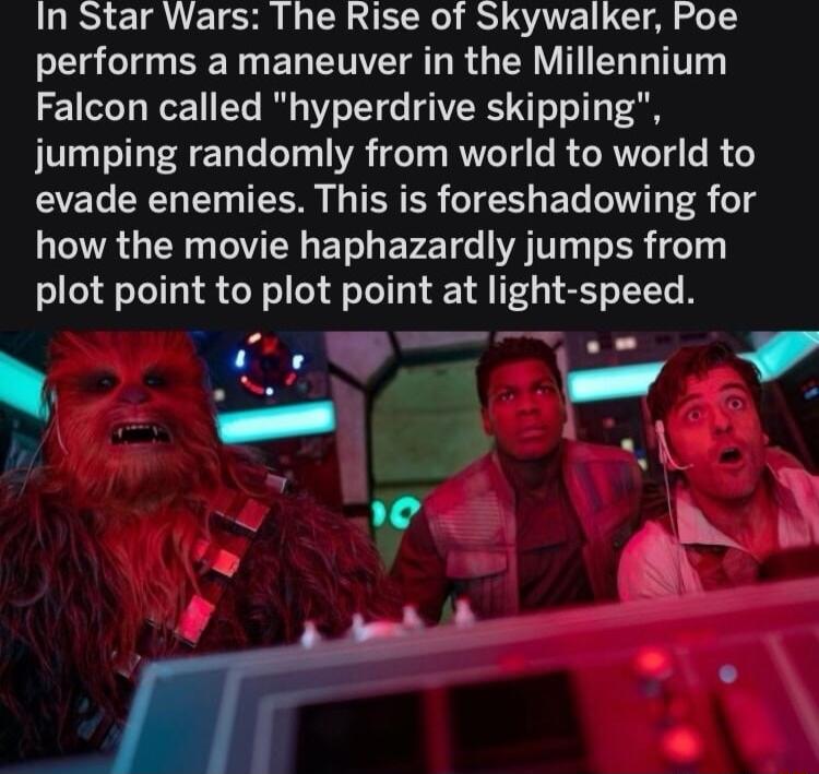 In Star Wars The Rise of Skywalker Poe performs a maneuver in the Millennium Falcon called hyperdrive skipping jumping randomly from world to world to EVEL ERET I T G TERER TS EL T 8 o1d how the movie haphazardly jumps from plot point to plot point at light speed