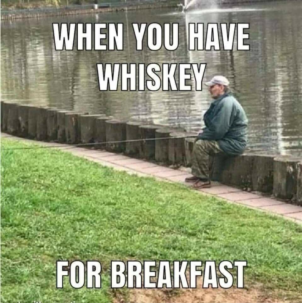 WHEN YOU HAVE WHISKEY FOR BREAKFAST