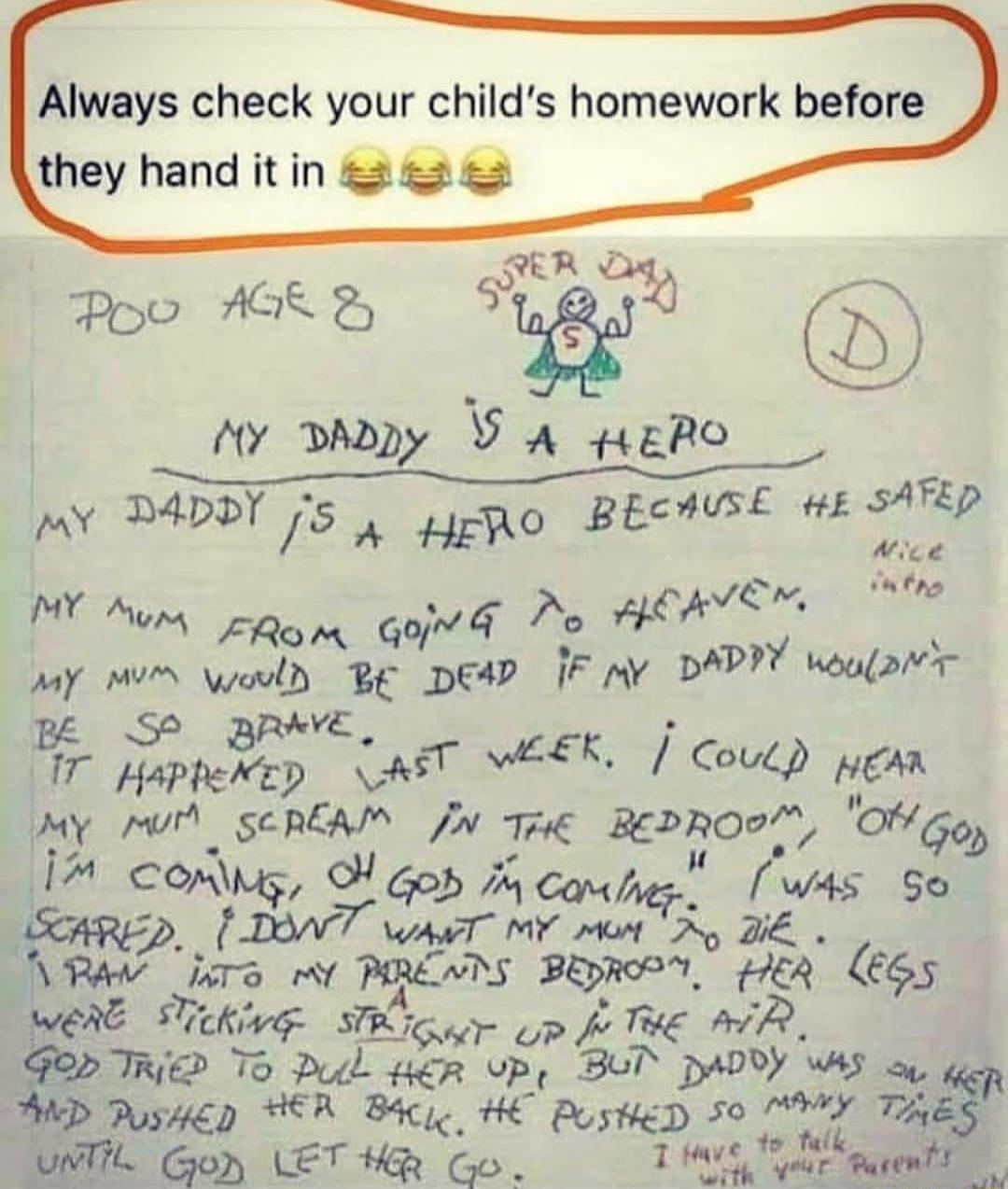 Always check your childs homework before MY DADDY 5 A HERO BECHUSE wE SATED Aice MY Mom rpam o d Mo HEAVEN Tl py o would BE DEAD IF My DAPYY weular MY Nr SCREAM N TiE gbpoo O 4 COW dJOb M Calq acls So 1 b Mo JiE A TS Y LNWS BEDROPM R 5 5 75 SR iGwT P Tog AR i WL Gon LET R o Tt