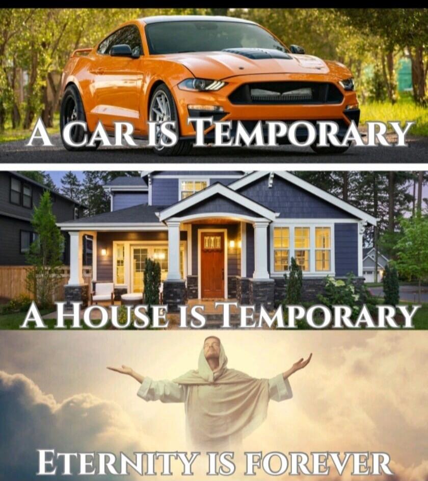 A car is temporary
A house is temporary
Eternity is forever