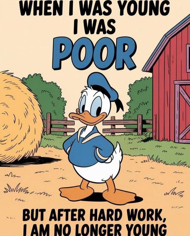 WHEN I WAS YOUNG I WAS POOR
BUT AFTER HARD WORK, I AM NO LONGER YOUNG