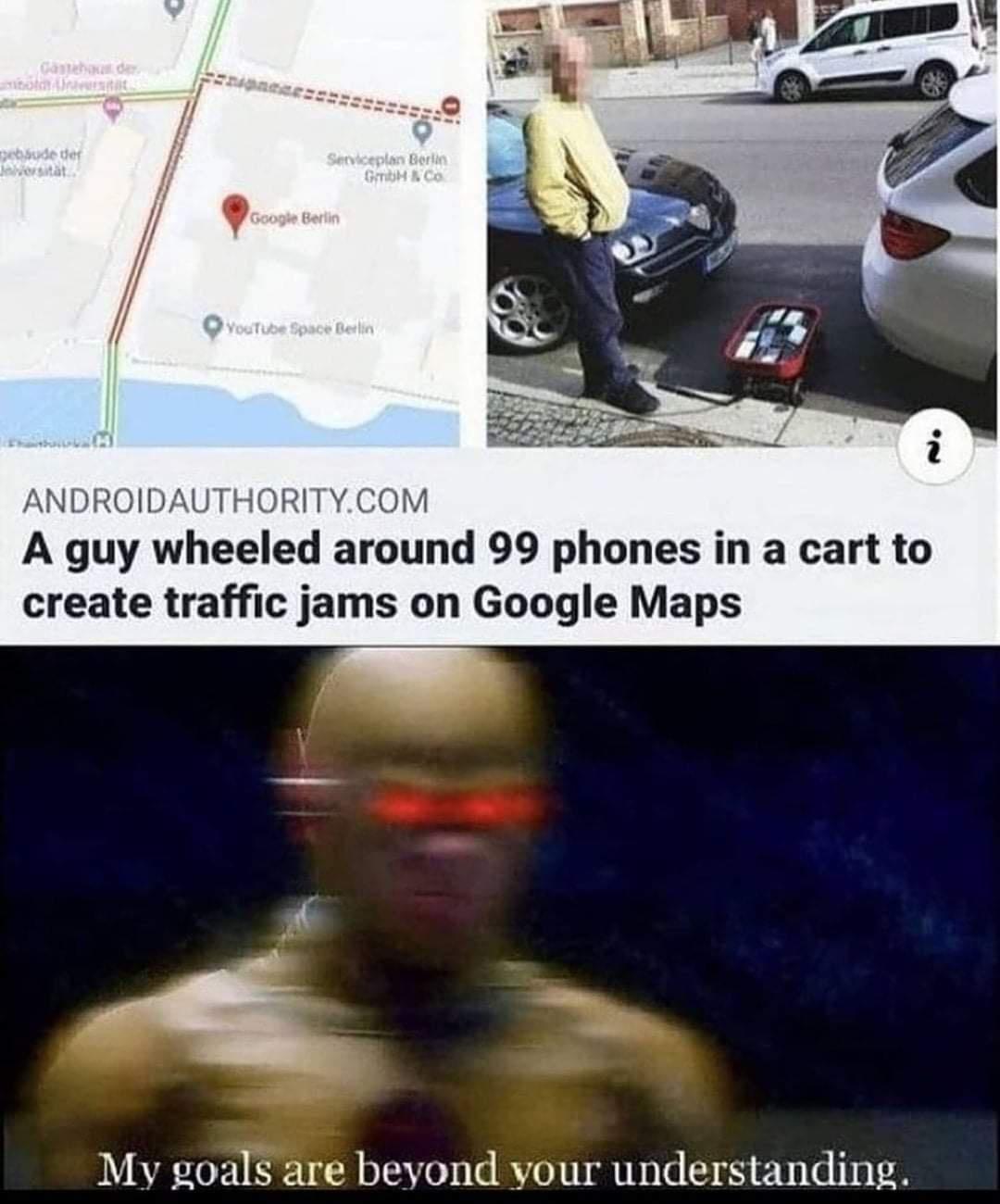 ANDROIDAUTHORITYCOM A guy wheeled around 99 phones in a cart to create traffic jams on Google Maps My goals are beyond vour understanding