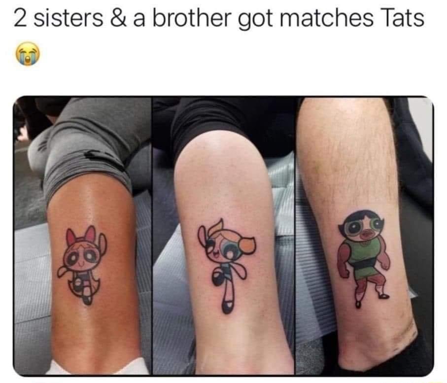 2 sisters a brother got matches Tats