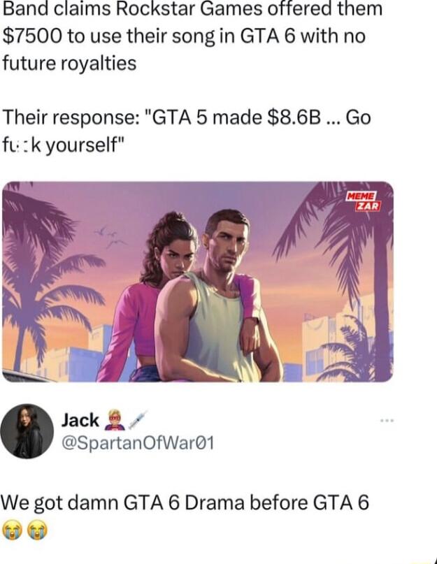 Band claims Rockstar Games offered them 7500 to use their songin GTA 6 with no future royalties Their response GTA 5 made 86B Go fu k yourself Jack SpartanOfWar01 We got damn GTA 6 Drama before GTA 6 e