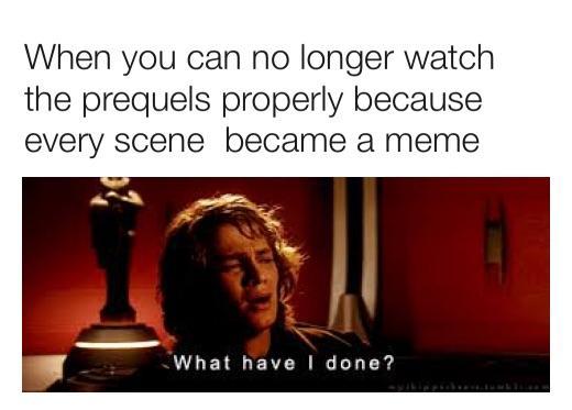 When you can no longer watch the prequels properly because every scene became a meme Whal LEVTRIC T