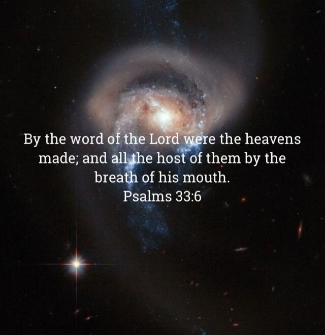 By the word of the Lord were the heavens made; and all the host of them by the breath of his mouth. Psalms 33:6