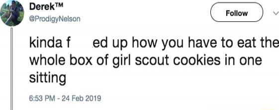 kinda f ed up how you have to eat the whole box of girl scout cookies in one sitting