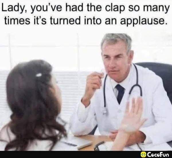 Lady, you've had the clap so many times it's turned into an applause.