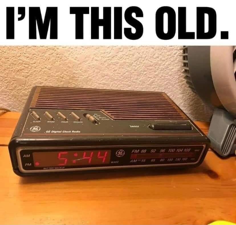 I'M THIS OLD. GE Digital Clock Radio. 5:44 AM/PM. FM 88 92 96 100 104 108. AM 55 65 80 100 130 160.