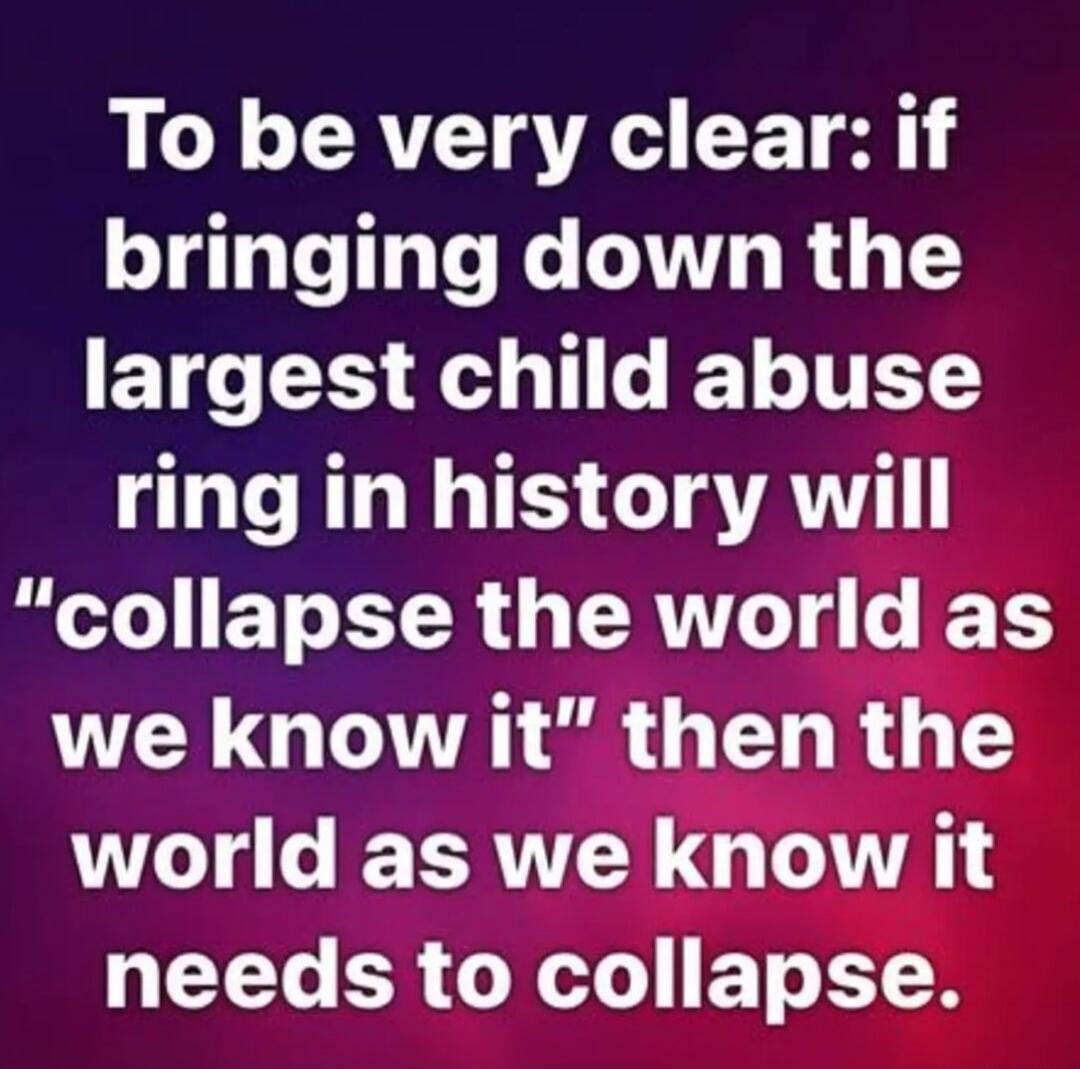 To be very clear: if bringing down the largest child abuse ring in history will 