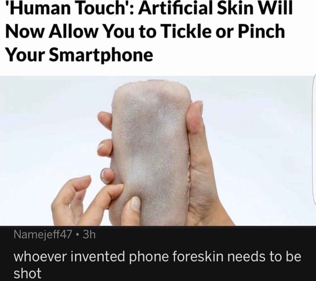 Human Touch Artificial Skin Will Now Allow You to Tickle or Pinch Your Smartphone whoever invented phone foreskin needs to be shot