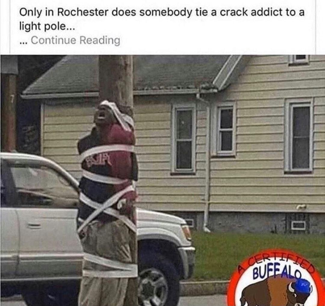 Only in Rochester does somebody tie a crack addict to a light pole ontint ding