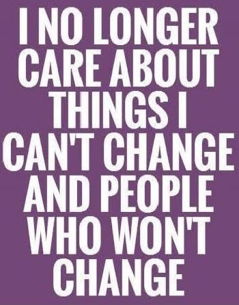 I NO LONGER CARE ABOUT THINGS I CAN'T CHANGE AND PEOPLE WHO WON'T CHANGE