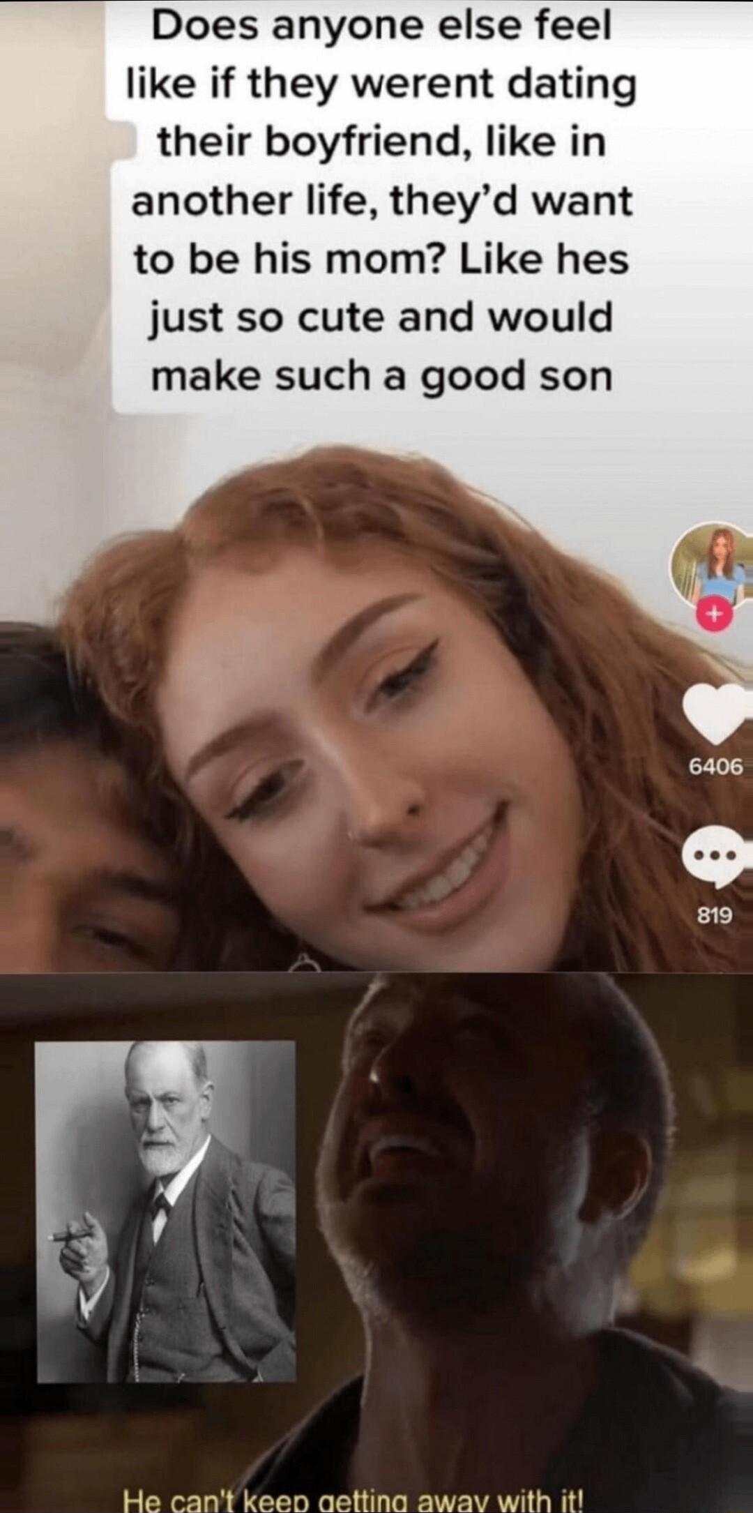 Does anyone else feel like if they werent dating their boyfriend like in another life theyd want to be his mom Like hes just so cute and would make such a good son